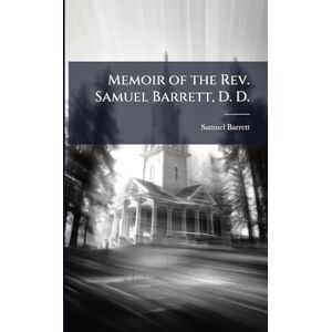 Barrett, Samuel Memoir of the Rev. Samuel Barrett, D. D. Barrett, Samuel Memoir of the Rev. Samuel Barrett, D. D.