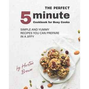 Brown, Heston The Perfect 5-Minute Cookbook for Busy Cooks: Simple and Yummy Recipes You Can Prepare in a Jiffy Brown, Heston The Perfect 5-Minute Cookbook for Busy Cooks: Simple and Yummy Recipes You Can Prepare in a Jiffy