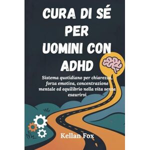 Fox, Kellan CURA DI SÉ PER UOMINI CON ADHD: Sistema quotidiano per chiarezza, forza emotiva, concentrazione mentale ed equilibrio nella vita senza esaurirsi Fox, Kellan CURA DI SÉ PER UOMINI CON ADHD: Sistema quotidiano per chiarezza, forza emotiva, concentrazione mentale ed equilibrio nella vita senza esaurirsi