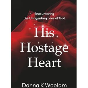 Woolam, Donna K His Hostage Heart: Encountering the Unrelenting Love of God Woolam, Donna K His Hostage Heart: Encountering the Unrelenting Love of God