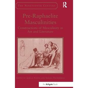 Pre-Raphaelite Masculinities: Constructions of Masculinity in Art and Literature (The Nineteenth Century Series) Pre-Raphaelite Masculinities: Constructions of Masculinity in Art and Literature (The Nineteenth Century Series)