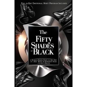 Szabó, Eszter The Fifty Shades Of Black: 6 Science-Based Steps to Get Out of a Bad Mood or Depressive State – In Just 6 Minutes (Full 21-Day Emotional Reset Program Included) Szabó, Eszter The Fifty Shades Of Black: 6 Science-Based Steps to Get Out of a Bad Mood or Depressive State – In Just 6 Minutes (Full 21-Day Emotional Reset Program Included)