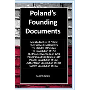 Smith, Roger S Poland's Founding Documents: Constitution of 1791, Polaniec Manifesto of 1794, Constitutions of 1919 and 1921, Piotrkow, Authoritarian 1935 and more Smith, Roger S Poland's Founding Documents: Constitution of 1791, Polaniec Manifesto of 1794, Constitutions of 1919 and 1921, Piotrkow, Authoritarian 1935 and more