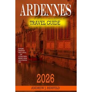 J. Rehfeld, Andrew Ardennes Travel Guide 2026: Explore Ardennes Like a Local — Top Attractions, Hidden Gems, and Updated Tips J. Rehfeld, Andrew Ardennes Travel Guide 2026: Explore Ardennes Like a Local — Top Attractions, Hidden Gems, and Updated Tips
