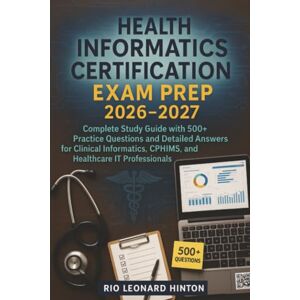 Rio Health Informatics Certification Exam Prep 2026-2027: Complete Study Guide with 500+ Practice Questions and Detailed Answers for Clinical Informatics, CPHIMS, and Healthcare IT Professionals Rio Health Informatics Certification Exam Prep 2026-2027: Complete Study Guide with 500+ Practice Questions and Detailed Answers for Clinical Informatics, CPHIMS, and Healthcare IT Professionals