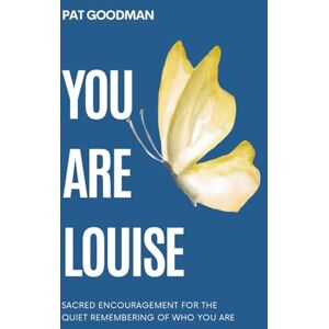 Goodman, Pat You Are Louise: Sacred encouragement for the quiet remembering of who you are. Goodman, Pat You Are Louise: Sacred encouragement for the quiet remembering of who you are.