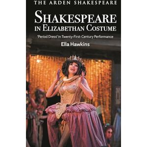 Ella Hawkins Shakespeare in Elizabethan Costume: 'Period Dress' in Twenty-First-Century Performance Ella Hawkins Shakespeare in Elizabethan Costume: 'Period Dress' in Twenty-First-Century Performance