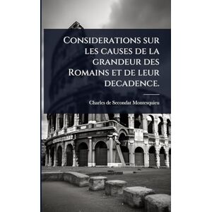 Montesquieu, Charles de Secondat Considerations sur les causes de la grandeur des Romains et de leur decadence. Montesquieu, Charles de Secondat Considerations sur les causes de la grandeur des Romains et de leur decadence.