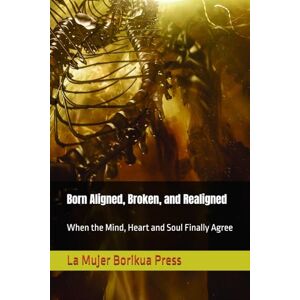 Hernandez, Carla M Born Aligned, Broken, and Realigned: When the Mind, Heart and Soul Finally Agree Hernandez, Carla M Born Aligned, Broken, and Realigned: When the Mind, Heart and Soul Finally Agree