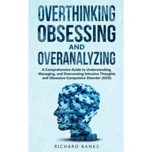Banks, Richard Overthinking, Obsessing, and Overanalyzing: A Comprehensive Guide to Understanding, Managing, and Overcoming Intrusive Thoughts and ... (OCD) (Anxiety & Depression Recovery Mastery) Banks, Richard Overthinking, Obsessing, and Overanalyzing: A Comprehensive Guide to Understanding, Managing, and Overcoming Intrusive Thoughts and ... (OCD) (Anxiety & Depression Recovery Mastery)