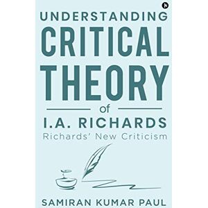 Samiran Kumar Paul Understanding Critical Theory of I.A. Richards: Richards' New Criticism Samiran Kumar Paul Understanding Critical Theory of I.A. Richards: Richards' New Criticism