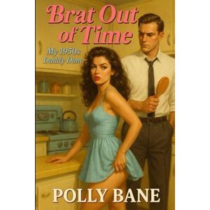 Bane, Polly Brat Out of Time: A Time-Travel DDLG Romance with a 1950s Daddy Who Knows How to Discipline a Modern Brat (Domination Across Eras) Bane, Polly Brat Out of Time: A Time-Travel DDLG Romance with a 1950s Daddy Who Knows How to Discipline a Modern Brat (Domination Across Eras)