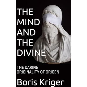 Kriger, Boris THE MIND AND THE DIVINE: THE DARING ORIGINALITY OF ORIGEN (Philosophical Questions) Kriger, Boris THE MIND AND THE DIVINE: THE DARING ORIGINALITY OF ORIGEN (Philosophical Questions)