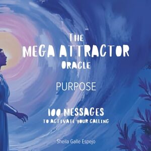 Galle Espejo, Sheila The MEGA ATTRACTOR Oracle Purpose: 100 MESSAGES to activate your calling Galle Espejo, Sheila The MEGA ATTRACTOR Oracle Purpose: 100 MESSAGES to activate your calling