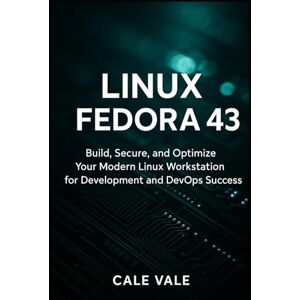 Vale, Cale Linux Fedora 43: Build, Secure, and Optimize Your Modern Linux Workstation for Development and DevOps Success Vale, Cale Linux Fedora 43: Build, Secure, and Optimize Your Modern Linux Workstation for Development and DevOps Success