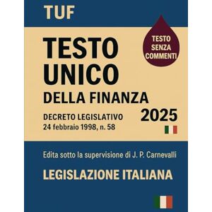 Italiana, Legislazione TUF Testo Unico della Finanza 2025: Decreto Legislativo 24 febbraio 1998 , n. 58 Italiana, Legislazione TUF Testo Unico della Finanza 2025: Decreto Legislativo 24 febbraio 1998 , n. 58