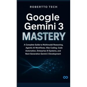 TECH, ROBERTTO GOOGLE GEMINI 3 MASTERY: A COMPLETE GUIDE TO MULTIMODAL REASONING, AGENTIC AI WORKFLOWS, VIBE CODING, CODE AUTOMATION, ENTERPRISE AI SYSTEMS, AND NEXT-GENERATION GEMINI 3 DEVELOPMENT TECH, ROBERTTO GOOGLE GEMINI 3 MASTERY: A COMPLETE GUIDE TO MULTIMODAL REASONING, AGENTIC AI WORKFLOWS, VIBE CODING, CODE AUTOMATION, ENTERPRISE AI SYSTEMS, AND NEXT-GENERATION GEMINI 3 DEVELOPMENT