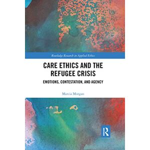 Morgan, Marcia Care Ethics and the Refugee Crisis: Emotions, Contestation, and Agency (Routledge Research in Applied Ethics) Morgan, Marcia Care Ethics and the Refugee Crisis: Emotions, Contestation, and Agency (Routledge Research in Applied Ethics)