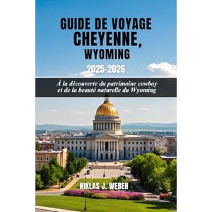 Weber GUIDE DE VOYAGE CHEYENNE,WYOMING 2025–2026: À la découverte du patrimoine cowboy et de la beauté naturelle du Wyoming Weber GUIDE DE VOYAGE CHEYENNE,WYOMING 2025–2026: À la découverte du patrimoine cowboy et de la beauté naturelle du Wyoming