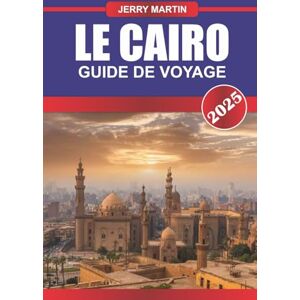Martin, Jerry LE CAIRE GUIDE DE VOYAGE 2026: Explorez les pyramides antiques, les bazars animés et les merveilles intemporelles de la capitale égyptienne Martin, Jerry LE CAIRE GUIDE DE VOYAGE 2026: Explorez les pyramides antiques, les bazars animés et les merveilles intemporelles de la capitale égyptienne