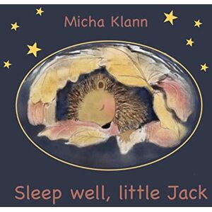 Klann, Micha Sleep well, little Jack: A story about Jack the little hedgehog who didn't build a nest for the winter Klann, Micha Sleep well, little Jack: A story about Jack the little hedgehog who didn't build a nest for the winter