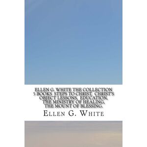 White, Ellen G. Ellen G. White The Collection 5 Books Steps to Christ, Christ's Object Lessons, Education, The Ministry of Healing, The Mount of Blessing. White, Ellen G. Ellen G. White The Collection 5 Books Steps to Christ, Christ's Object Lessons, Education, The Ministry of Healing, The Mount of Blessing.