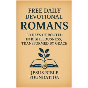 Bible Foundation, Jesus FREE DAILY DEVOTIONAL ROMANS: 30 Days of Rooted in Righteousness, Transformed by Grace Bible Foundation, Jesus FREE DAILY DEVOTIONAL ROMANS: 30 Days of Rooted in Righteousness, Transformed by Grace