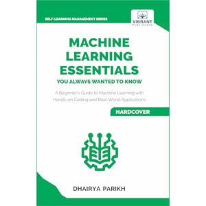 Parikh, Dhairya Machine Learning Essentials You Always Wanted to Know: A Hands-On Beginner's Guide to Mastering AI, Supervised, Unsupervised, and Deep Learning Algorithms (Self-Learning Management Series) Parikh, Dhairya Machine Learning Essentials You Always Wanted to Know: A Hands-On Beginner's Guide to Mastering AI, Supervised, Unsupervised, and Deep Learning Algorithms (Self-Learning Management Series)