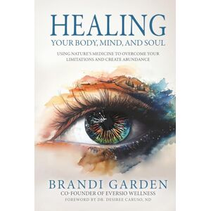Garden, Brandi Healing Your Body, Mind, and Soul: Using Nature's Medicine to Overcome Limitations and Create Abundance Garden, Brandi Healing Your Body, Mind, and Soul: Using Nature's Medicine to Overcome Limitations and Create Abundance