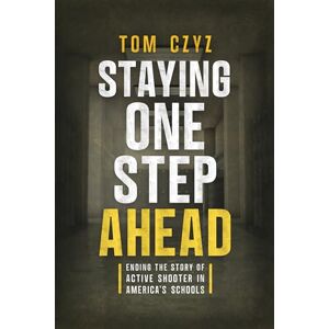 Czyz, Tom Staying One Step Ahead: Ending the Story of Active Shooter in America's Schools Czyz, Tom Staying One Step Ahead: Ending the Story of Active Shooter in America's Schools
