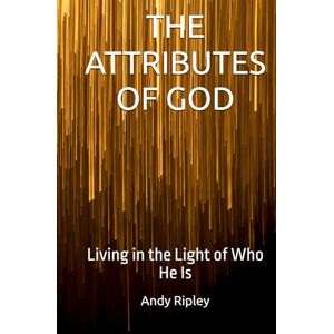 Ripley, Andy THE ATTRIBUTES OF GOD: Living in the Light of Who He Is Ripley, Andy THE ATTRIBUTES OF GOD: Living in the Light of Who He Is