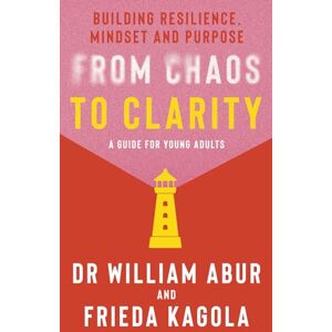Abur, Dr William From Chaos to Clarity: Building Resilience, Mindset and Purpose: A Guide for Young Adults Abur, Dr William From Chaos to Clarity: Building Resilience, Mindset and Purpose: A Guide for Young Adults