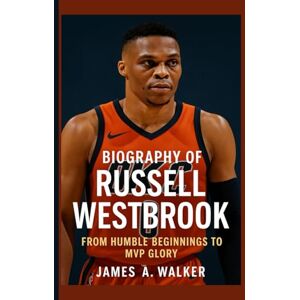 A . Walker, James Biography of Russell Westbrook: From Humble Beginnings to MVP Glory A . Walker, James Biography of Russell Westbrook: From Humble Beginnings to MVP Glory