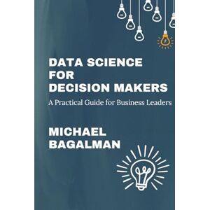 Bagalman, Michael Data Science for Decision Makers: Volume I Bagalman, Michael Data Science for Decision Makers: Volume I