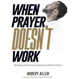 Allen, Robert When Prayer Doesn't Work: Identifying and Overcoming Barriers to Effective Prayer Allen, Robert When Prayer Doesn't Work: Identifying and Overcoming Barriers to Effective Prayer