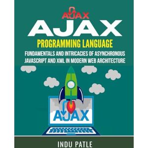 PATLE, INDU AJAX Programming Language: Fundamentals and Intricacies of Asynchronous JavaScript and XML in Modern Web Architecture PATLE, INDU AJAX Programming Language: Fundamentals and Intricacies of Asynchronous JavaScript and XML in Modern Web Architecture