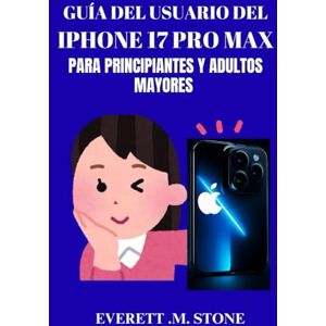 .M. STONE, EVERETT GUÍA DEL USUARIO DEL IPHONE 17 PRO MAX PARA PRINCIPIANTES Y ADULTOS MAYORES: Un Manual Paso A Paso Para Profesionales Y Usuarios Primerizos De Teléfonos Para Desbloquear Funciones, Solucionar Problema .M. STONE, EVERETT GUÍA DEL USUARIO DEL IPHONE 17 PRO MAX PARA PRINCIPIANTES Y ADULTOS MAYORES: Un Manual Paso A Paso Para Profesionales Y Usuarios Primerizos De Teléfonos Para Desbloquear Funciones, Solucionar Problema