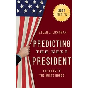 Lichtman, Allan J. Predicting the Next President: The Keys to the White House, 2024 Lichtman, Allan J. Predicting the Next President: The Keys to the White House, 2024