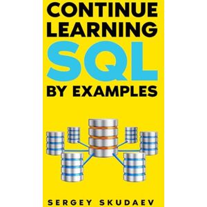 Skudaev, Sergey Continue Learning SQL By Examples: One Hundred Examples of SQL Queries, Stored Procedures, and Functions for MySQL (Learn SQL) Skudaev, Sergey Continue Learning SQL By Examples: One Hundred Examples of SQL Queries, Stored Procedures, and Functions for MySQL (Learn SQL)