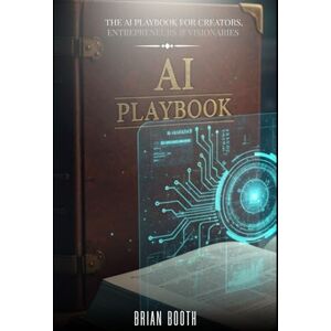 Booth, Brian THE AI PLAYBOOK FOR CREATORS, ENTREPRENEURS & VISIONARIES Booth, Brian THE AI PLAYBOOK FOR CREATORS, ENTREPRENEURS & VISIONARIES
