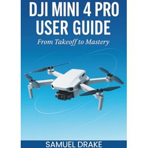 Drake, Samuel DJI MINI 4 PRO USER GUIDE Drake, Samuel DJI MINI 4 PRO USER GUIDE