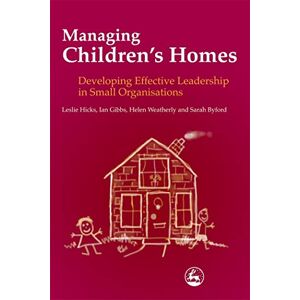 Leslie Hicks, Ian Gibbs, Helen Weatherly and Sarah Byford Managing Children's Homes: Developing Effective Leadership in Small Organisations (Costs & Effectiveness of Services Children in Need) Leslie Hicks, Ian Gibbs, Helen Weatherly and Sarah Byford Managing Children's Homes: Developing Effective Leadership in Small Organisations (Costs & Effectiveness of Services Children in Need)
