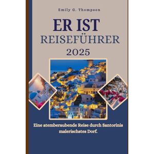Thompson, Emily G. ER IST REISEFÜHRER 2025: Eine atemberaubende Reise durch Santorinis malerischstes Dorf. (Destination Guide) Thompson, Emily G. ER IST REISEFÜHRER 2025: Eine atemberaubende Reise durch Santorinis malerischstes Dorf. (Destination Guide)