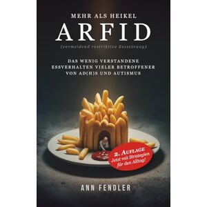 Fendler, Ann ARFID: Mehr als Heikel (vermeidend restriktive Essstörung): Das wenig verstandene Essverhalten vieler Betroffener von AD(H)S und Autismus (ADS / ADHS ... Hyperfokus im Umgang mit ADxS gelernt habe) Fendler, Ann ARFID: Mehr als Heikel (vermeidend restriktive Essstörung): Das wenig verstandene Essverhalten vieler Betroffener von AD(H)S und Autismus (ADS / ADHS ... Hyperfokus im Umgang mit ADxS gelernt habe)