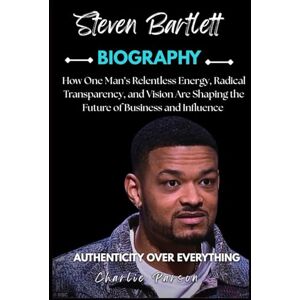 PARSON, CHARLIE STEVEN BARTLETT BIOGRAPHY: How One Man’s Relentless Energy, Radical Transparency, and Vision Are Shaping the Future of Business and Influence PARSON, CHARLIE STEVEN BARTLETT BIOGRAPHY: How One Man’s Relentless Energy, Radical Transparency, and Vision Are Shaping the Future of Business and Influence