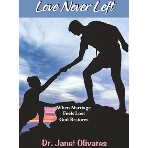 Olivares, Janet Love Never Left: When Marriage Feels Lost and God Restores What Was Buried Olivares, Janet Love Never Left: When Marriage Feels Lost and God Restores What Was Buried