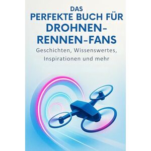 Koch, Jakob Das perfekte Buch für Drohnen-Rennen-Fans: Geschichten, Wissenswertes, Inspirationen und mehr Koch, Jakob Das perfekte Buch für Drohnen-Rennen-Fans: Geschichten, Wissenswertes, Inspirationen und mehr
