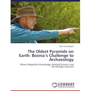 Osmanagich, Sam The Oldest Pyramids on Earth: Bosnia’s Challenge to Archaeology: Where Megalithic Knowledge, Biofield Science, and the Pleiades Intersect Osmanagich, Sam The Oldest Pyramids on Earth: Bosnia’s Challenge to Archaeology: Where Megalithic Knowledge, Biofield Science, and the Pleiades Intersect