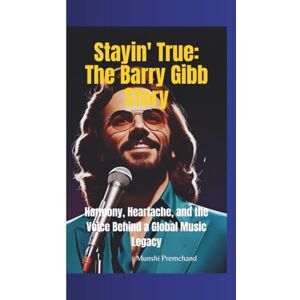 Premchand, Munshi STAYIN' TRUE: The Barry Gibb Story—Harmony, Heartache, and the Voice Behind a Global Music Legacy Premchand, Munshi STAYIN' TRUE: The Barry Gibb Story—Harmony, Heartache, and the Voice Behind a Global Music Legacy