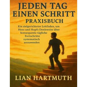 Hartmut, Lian JEDEN TAG EINEN SCHRITT Praxisbuch: Ein zielgerichteter Leitfaden, um Hoss und Hopfs Denkweise über konsequente tägliche Fortschritte systematisch anzuwenden Hartmut, Lian JEDEN TAG EINEN SCHRITT Praxisbuch: Ein zielgerichteter Leitfaden, um Hoss und Hopfs Denkweise über konsequente tägliche Fortschritte systematisch anzuwenden